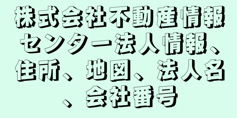 株式会社不動産情報センター法人情報、住所、地図、法人名、会社番号