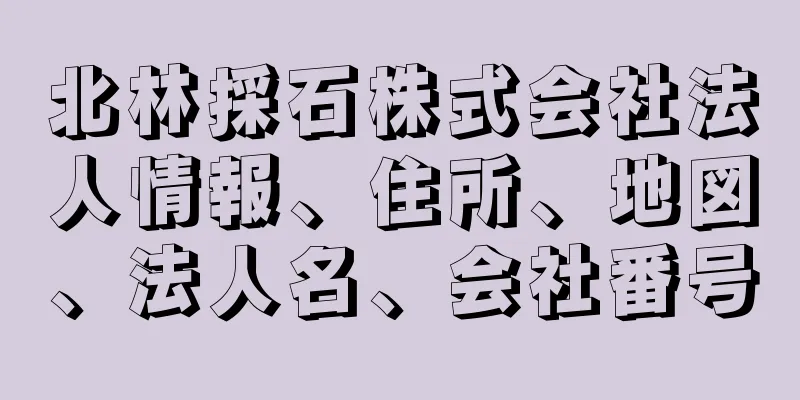 北林採石株式会社法人情報、住所、地図、法人名、会社番号