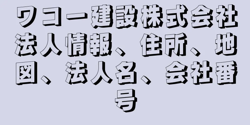 ワコー建設株式会社法人情報、住所、地図、法人名、会社番号