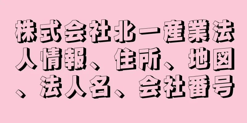 株式会社北一産業法人情報、住所、地図、法人名、会社番号