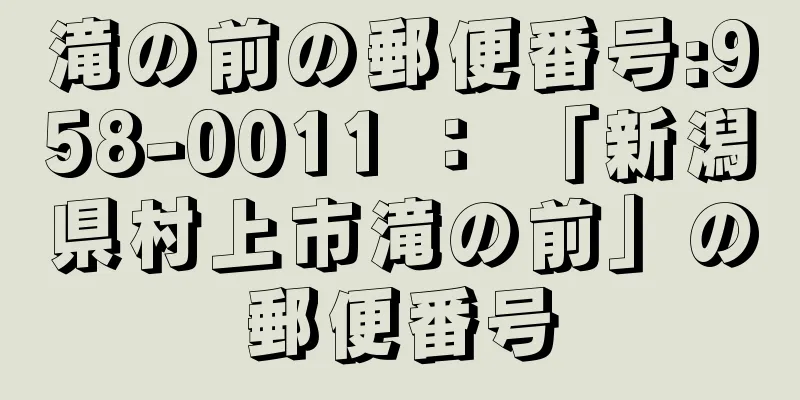 滝の前の郵便番号:958-0011 ： 「新潟県村上市滝の前」の郵便番号