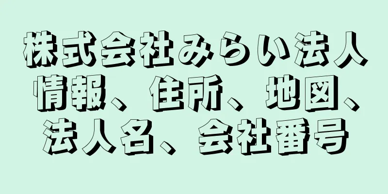 株式会社みらい法人情報、住所、地図、法人名、会社番号