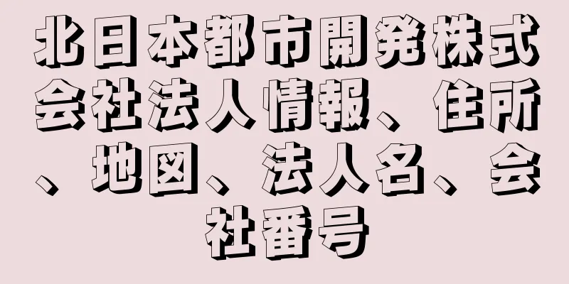 北日本都市開発株式会社法人情報、住所、地図、法人名、会社番号