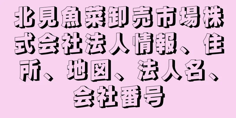 北見魚菜卸売市場株式会社法人情報、住所、地図、法人名、会社番号