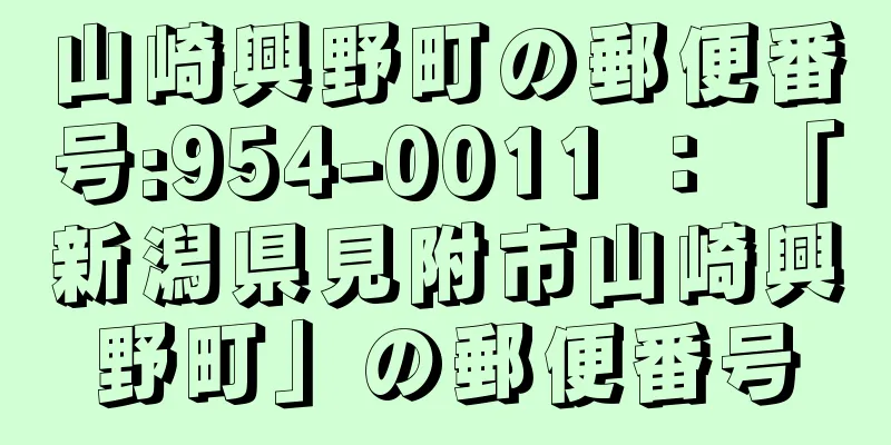 山崎興野町の郵便番号:954-0011 ： 「新潟県見附市山崎興野町」の郵便番号