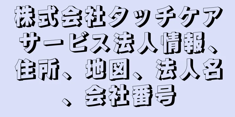 株式会社タッチケアサービス法人情報、住所、地図、法人名、会社番号