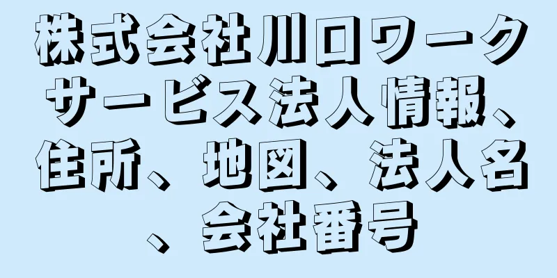 株式会社川口ワークサービス法人情報、住所、地図、法人名、会社番号