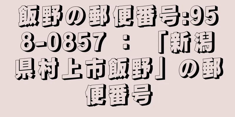 飯野の郵便番号:958-0857 ： 「新潟県村上市飯野」の郵便番号