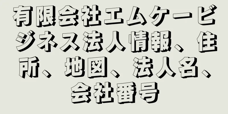 有限会社エムケービジネス法人情報、住所、地図、法人名、会社番号