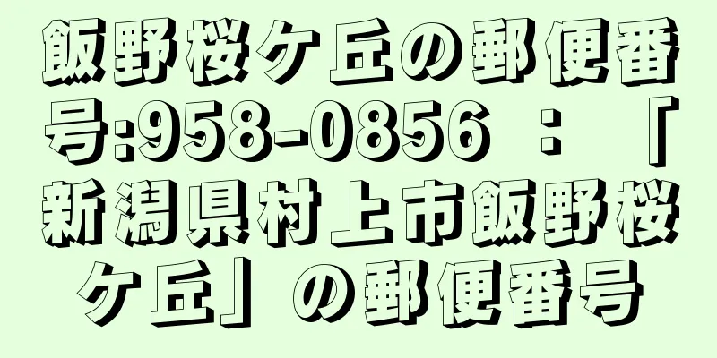 飯野桜ケ丘の郵便番号:958-0856 ： 「新潟県村上市飯野桜ケ丘」の郵便番号