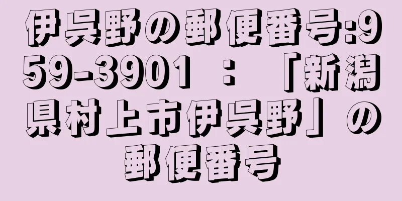 伊呉野の郵便番号:959-3901 ： 「新潟県村上市伊呉野」の郵便番号