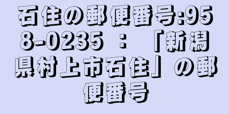 石住の郵便番号:958-0235 ： 「新潟県村上市石住」の郵便番号