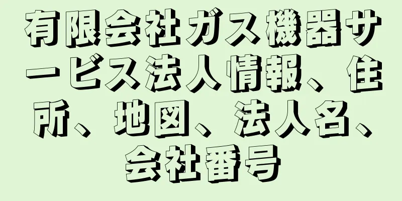 有限会社ガス機器サービス法人情報、住所、地図、法人名、会社番号