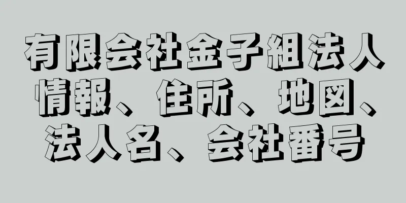 有限会社金子組法人情報、住所、地図、法人名、会社番号