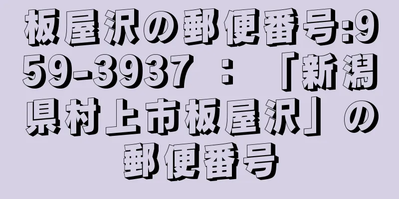 板屋沢の郵便番号:959-3937 ： 「新潟県村上市板屋沢」の郵便番号