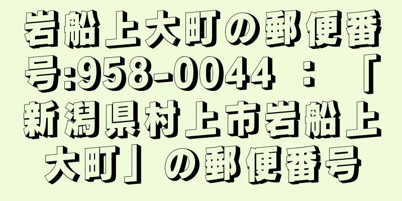 岩船上大町の郵便番号:958-0044 ： 「新潟県村上市岩船上大町」の郵便番号