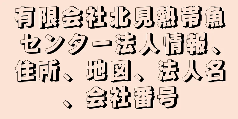 有限会社北見熱帯魚センター法人情報、住所、地図、法人名、会社番号