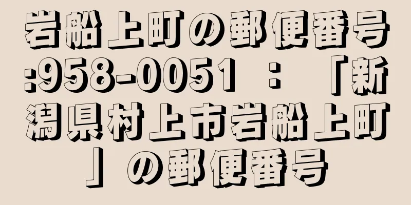 岩船上町の郵便番号:958-0051 ： 「新潟県村上市岩船上町」の郵便番号