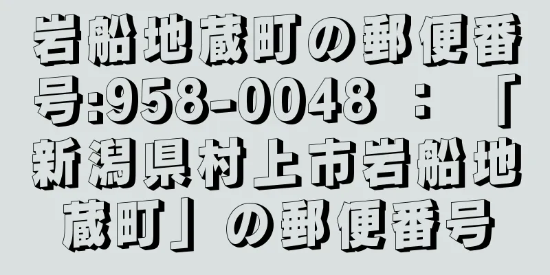 岩船地蔵町の郵便番号:958-0048 ： 「新潟県村上市岩船地蔵町」の郵便番号