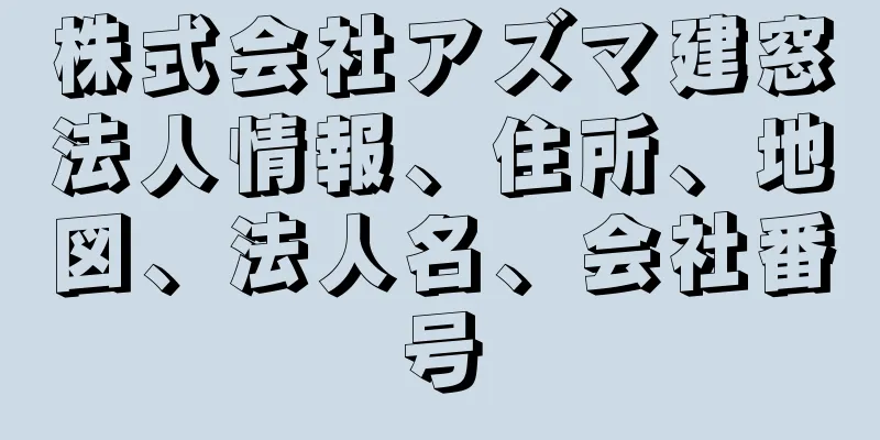 株式会社アズマ建窓法人情報、住所、地図、法人名、会社番号
