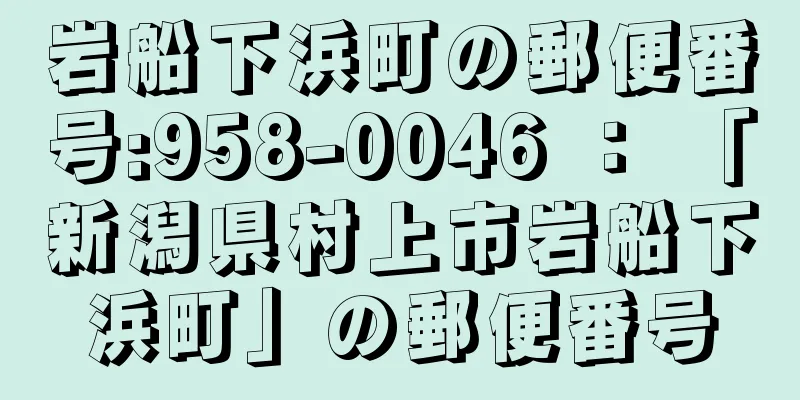 岩船下浜町の郵便番号:958-0046 ： 「新潟県村上市岩船下浜町」の郵便番号