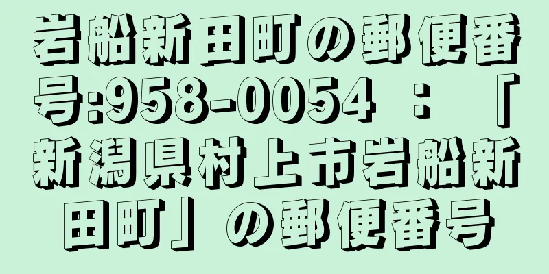 岩船新田町の郵便番号:958-0054 ： 「新潟県村上市岩船新田町」の郵便番号