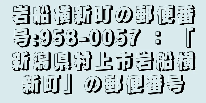 岩船横新町の郵便番号:958-0057 ： 「新潟県村上市岩船横新町」の郵便番号