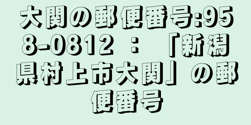 大関の郵便番号:958-0812 ： 「新潟県村上市大関」の郵便番号