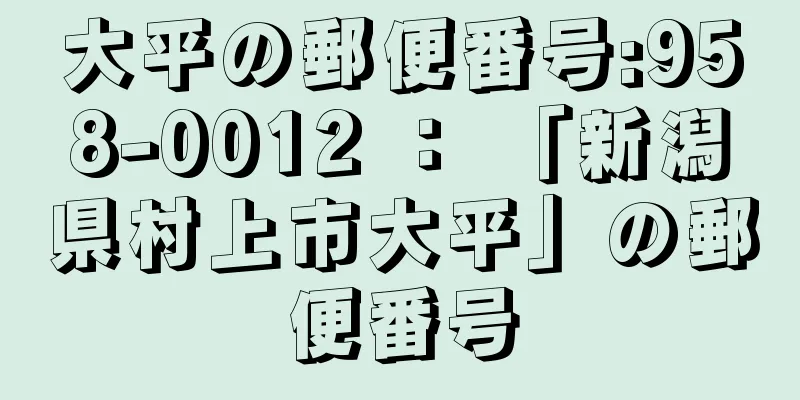 大平の郵便番号:958-0012 ： 「新潟県村上市大平」の郵便番号