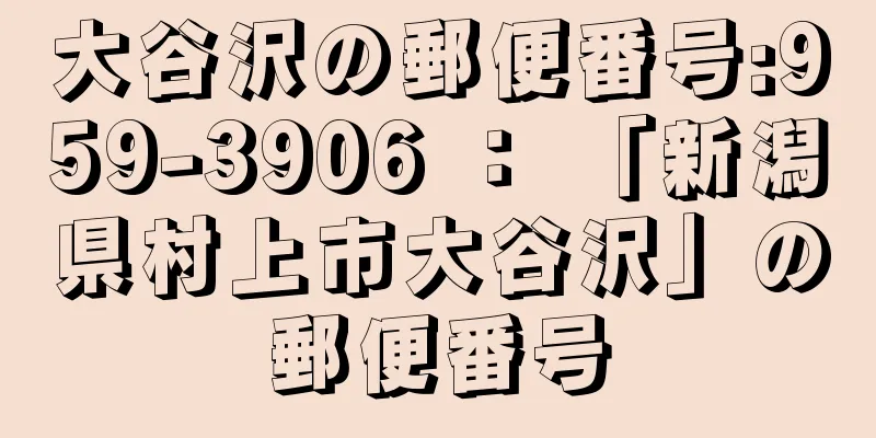 大谷沢の郵便番号:959-3906 ： 「新潟県村上市大谷沢」の郵便番号