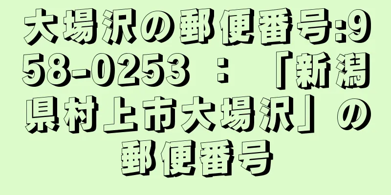 大場沢の郵便番号:958-0253 ： 「新潟県村上市大場沢」の郵便番号