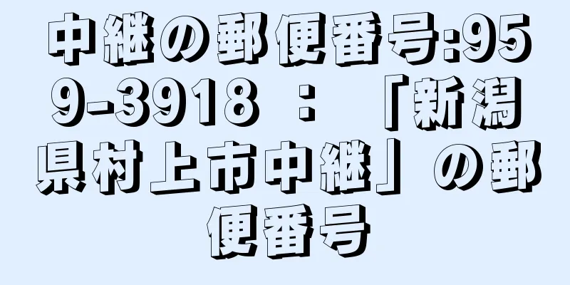 中継の郵便番号:959-3918 ： 「新潟県村上市中継」の郵便番号