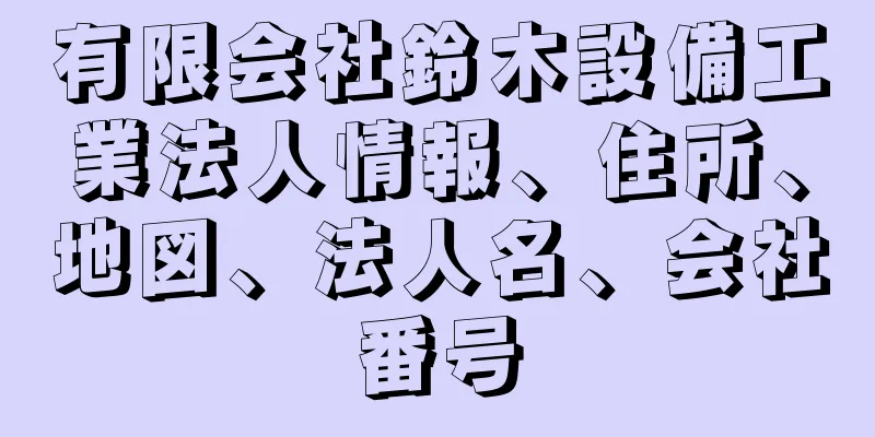 有限会社鈴木設備工業法人情報、住所、地図、法人名、会社番号