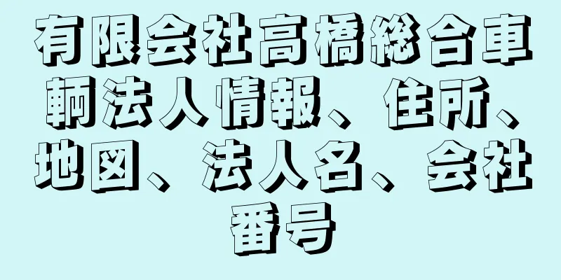 有限会社高橋総合車輌法人情報、住所、地図、法人名、会社番号