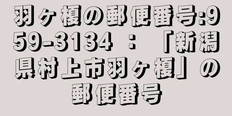 羽ヶ榎の郵便番号:959-3134 ： 「新潟県村上市羽ヶ榎」の郵便番号