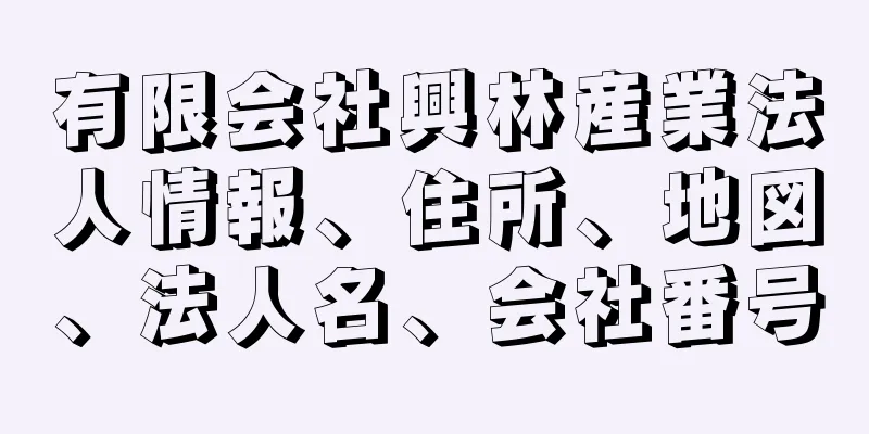 有限会社興林産業法人情報、住所、地図、法人名、会社番号