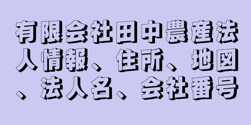 有限会社田中農産法人情報、住所、地図、法人名、会社番号