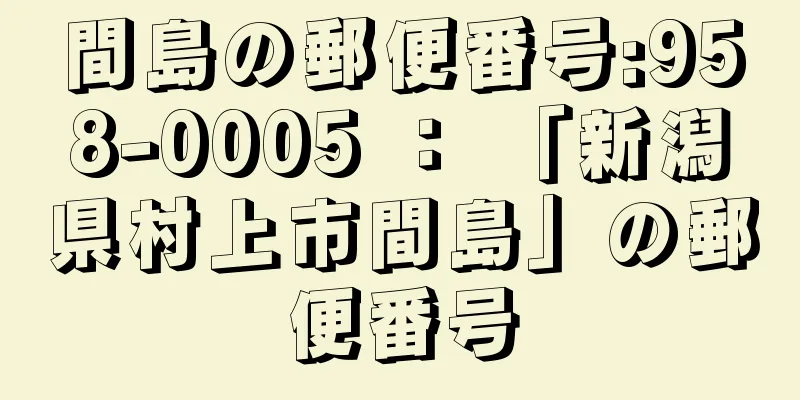 間島の郵便番号:958-0005 ： 「新潟県村上市間島」の郵便番号