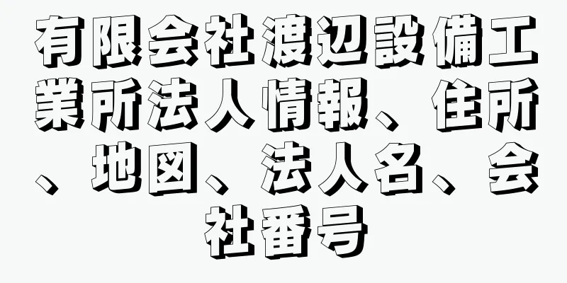 有限会社渡辺設備工業所法人情報、住所、地図、法人名、会社番号