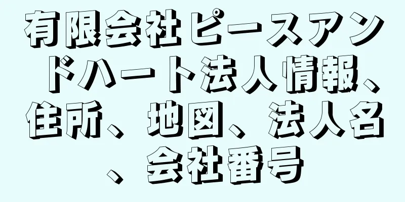 有限会社ピースアンドハート法人情報、住所、地図、法人名、会社番号