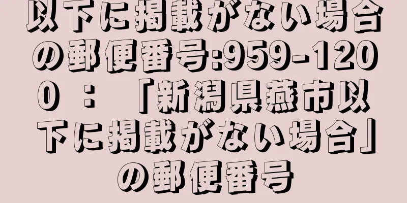 以下に掲載がない場合の郵便番号:959-1200 ： 「新潟県燕市以下に掲載がない場合」の郵便番号