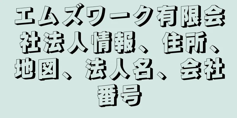 エムズワーク有限会社法人情報、住所、地図、法人名、会社番号