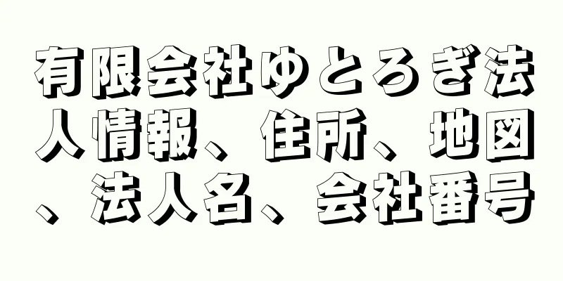 有限会社ゆとろぎ法人情報、住所、地図、法人名、会社番号