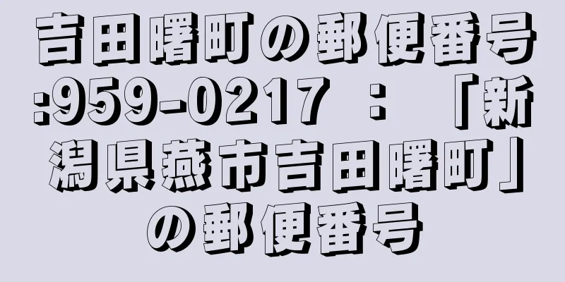 吉田曙町の郵便番号:959-0217 ： 「新潟県燕市吉田曙町」の郵便番号