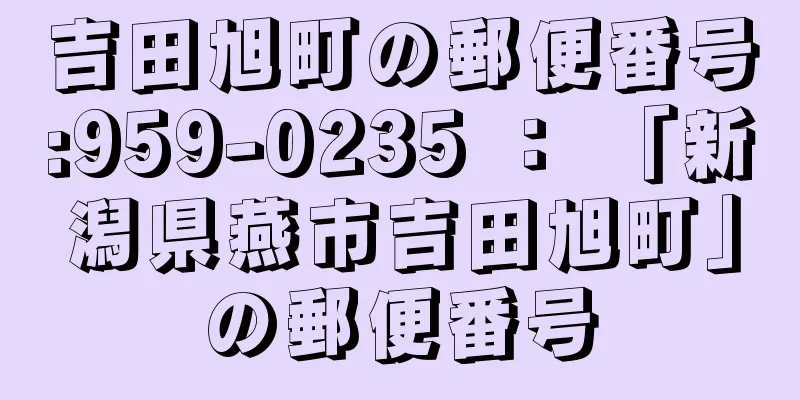 吉田旭町の郵便番号:959-0235 ： 「新潟県燕市吉田旭町」の郵便番号