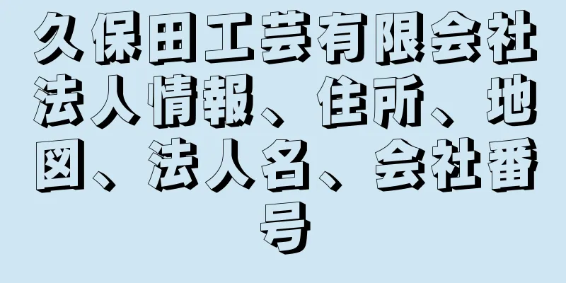 久保田工芸有限会社法人情報、住所、地図、法人名、会社番号