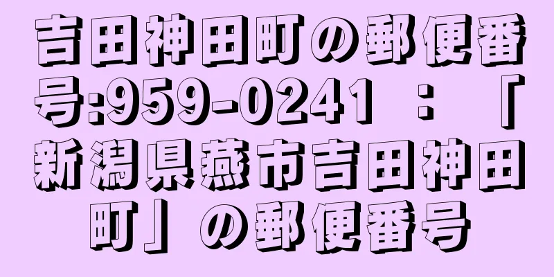 吉田神田町の郵便番号:959-0241 ： 「新潟県燕市吉田神田町」の郵便番号