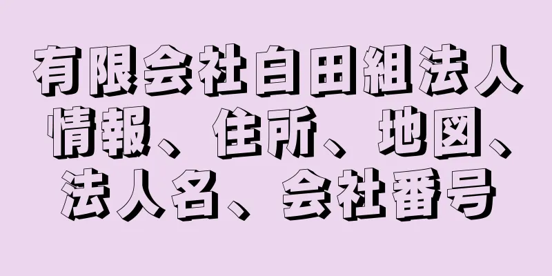 有限会社白田組法人情報、住所、地図、法人名、会社番号