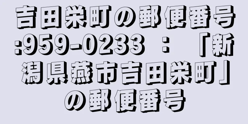 吉田栄町の郵便番号:959-0233 ： 「新潟県燕市吉田栄町」の郵便番号