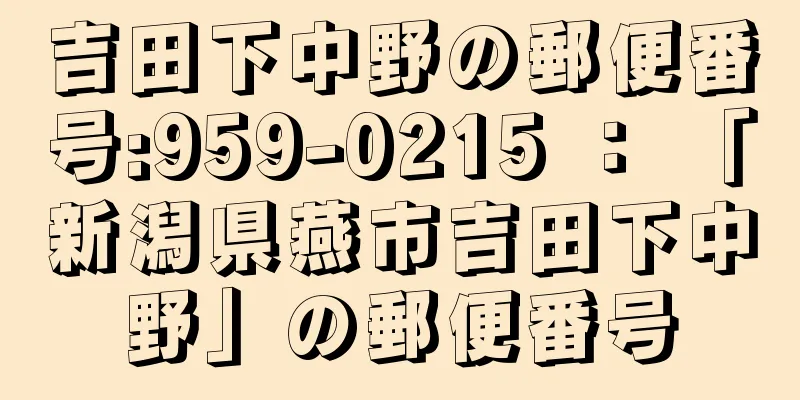 吉田下中野の郵便番号:959-0215 ： 「新潟県燕市吉田下中野」の郵便番号